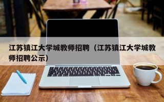 江苏镇江大学城教师招聘（江苏镇江大学城教师招聘公示）