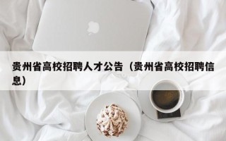 贵州省高校招聘人才公告（贵州省高校招聘信息）
