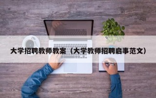 大学招聘教师教案（大学教师招聘启事范文）