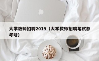 大学教师招聘2019（大学教师招聘笔试都考啥）