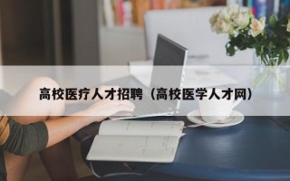 高校医疗人才招聘（高校医学人才网）