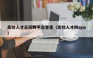 高校人才云招聘平台登录（高校人才网app）