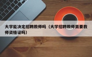 大学能决定招聘教师吗（大学招聘教师需要教师资格证吗）