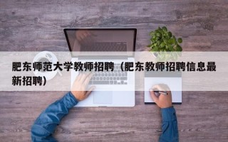 肥东师范大学教师招聘（肥东教师招聘信息最新招聘）