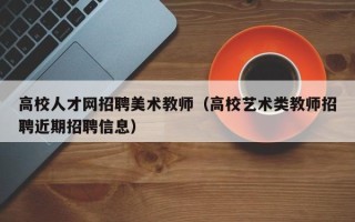 高校人才网招聘美术教师（高校艺术类教师招聘近期招聘信息）