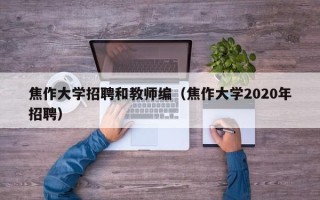 焦作大学招聘和教师编（焦作大学2020年招聘）