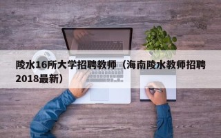 陵水16所大学招聘教师（海南陵水教师招聘2018最新）