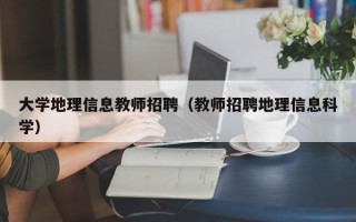 大学地理信息教师招聘（教师招聘地理信息科学）
