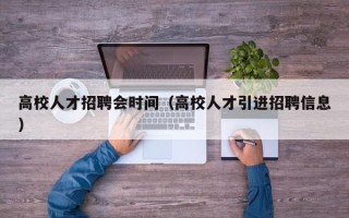 高校人才招聘会时间（高校人才引进招聘信息）