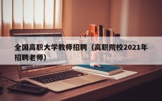 全国高职大学教师招聘（高职院校2021年招聘老师）