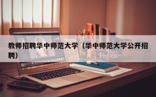 教师招聘华中师范大学（华中师范大学公开招聘）