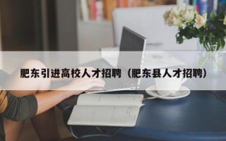 肥东引进高校人才招聘（肥东县人才招聘）