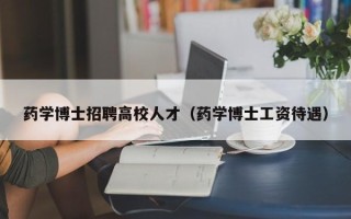 药学博士招聘高校人才（药学博士工资待遇）