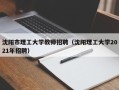 沈阳市理工大学教师招聘（沈阳理工大学2021年招聘）