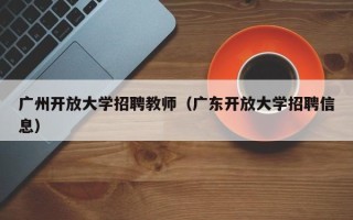 广州开放大学招聘教师（广东开放大学招聘信息）