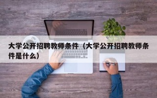 大学公开招聘教师条件（大学公开招聘教师条件是什么）