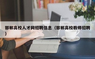 邯郸高校人才网招聘信息（邯郸高校教师招聘）