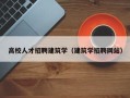 高校人才招聘建筑学（建筑学招聘网站）