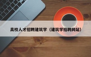 高校人才招聘建筑学（建筑学招聘网站）