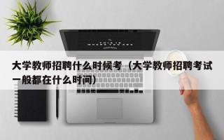 大学教师招聘什么时候考（大学教师招聘考试一般都在什么时间）