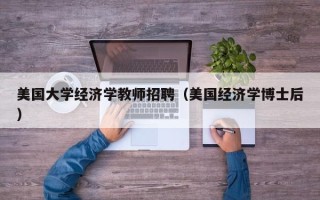 美国大学经济学教师招聘（美国经济学博士后）