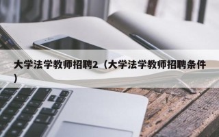大学法学教师招聘2（大学法学教师招聘条件）