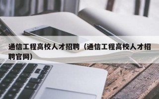 通信工程高校人才招聘（通信工程高校人才招聘官网）