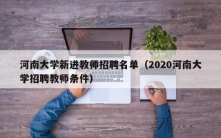 河南大学新进教师招聘名单（2020河南大学招聘教师条件）