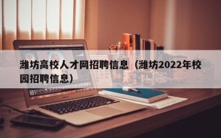 潍坊高校人才网招聘信息（潍坊2022年校园招聘信息）