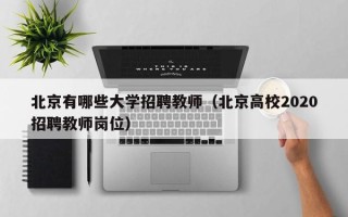 北京有哪些大学招聘教师（北京高校2020招聘教师岗位）