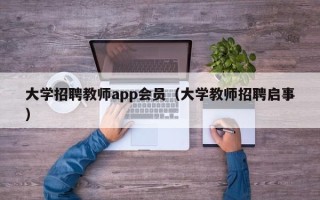 大学招聘教师app会员（大学教师招聘启事）