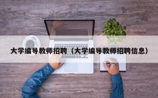 大学编导教师招聘（大学编导教师招聘信息）