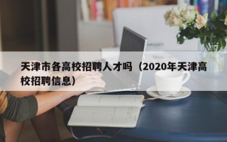 天津市各高校招聘人才吗（2020年天津高校招聘信息）