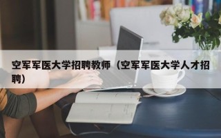空军军医大学招聘教师（空军军医大学人才招聘）