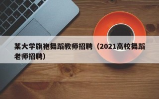 某大学旗袍舞蹈教师招聘（2021高校舞蹈老师招聘）