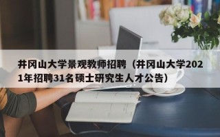 井冈山大学景观教师招聘（井冈山大学2021年招聘31名硕士研究生人才公告）