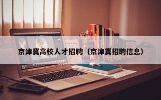 京津冀高校人才招聘（京津冀招聘信息）