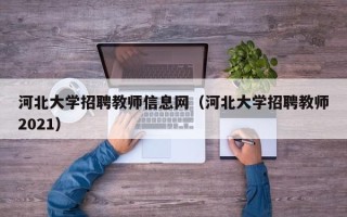 河北大学招聘教师信息网（河北大学招聘教师2021）