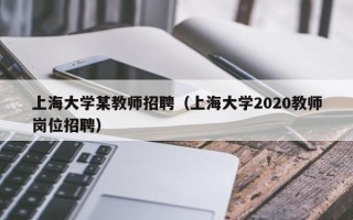 上海大学某教师招聘（上海大学2020教师岗位招聘）