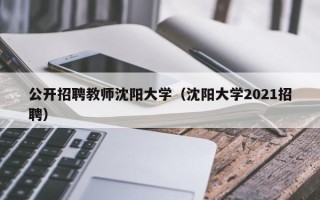 公开招聘教师沈阳大学（沈阳大学2021招聘）