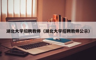 湖北大学招聘教师（湖北大学招聘教师公示）