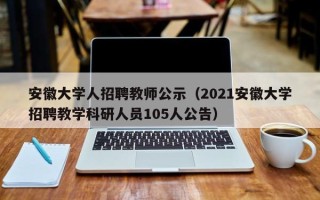 安徽大学人招聘教师公示（2021安徽大学招聘教学科研人员105人公告）