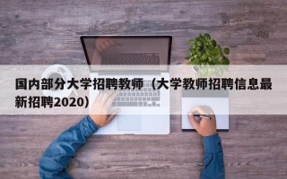 国内部分大学招聘教师（大学教师招聘信息最新招聘2020）