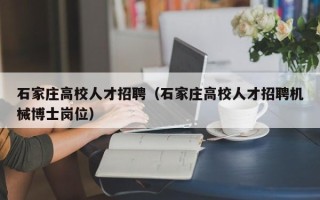 石家庄高校人才招聘（石家庄高校人才招聘机械博士岗位）