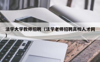 法学大学教师招聘（法学老师招聘高校人才网）