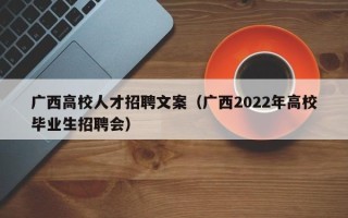 广西高校人才招聘文案（广西2022年高校毕业生招聘会）
