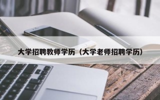 大学招聘教师学历（大学老师招聘学历）