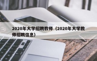 2020年大学招聘教师（2020年大学教师招聘信息）