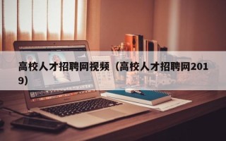 高校人才招聘网视频（高校人才招聘网2019）