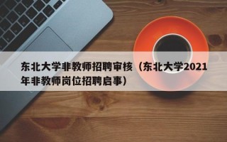 东北大学非教师招聘审核（东北大学2021年非教师岗位招聘启事）